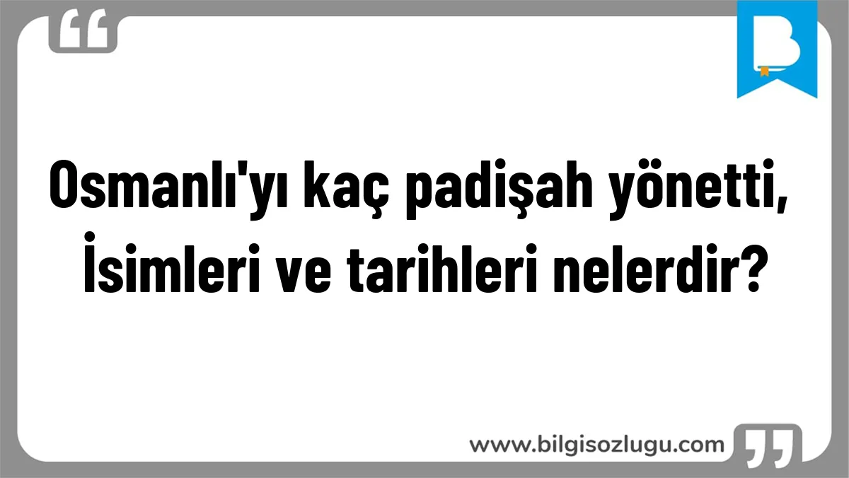 Osmanlı'yı kaç padişah yönetti, İsimleri ve tarihleri nelerdir?