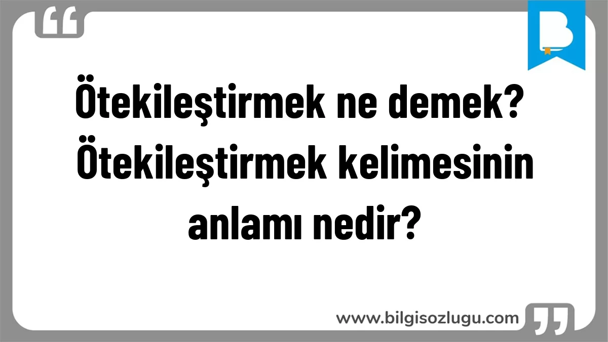 Ötekileştirmek ne demek? Ötekileştirmek kelimesinin anlamı nedir?