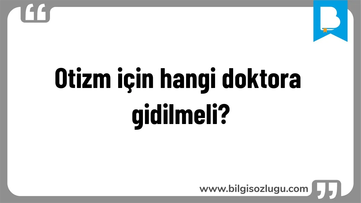 Otizm için hangi doktora gidilmeli?