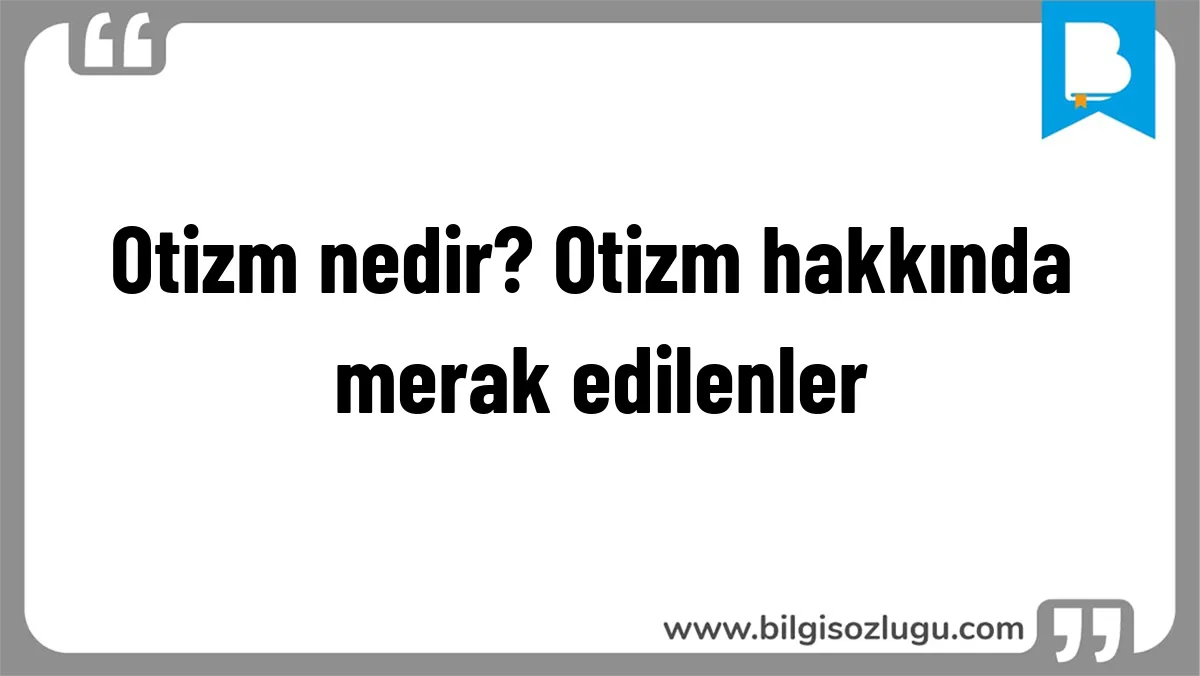 Otizm nedir? Otizm hakkında merak edilenler