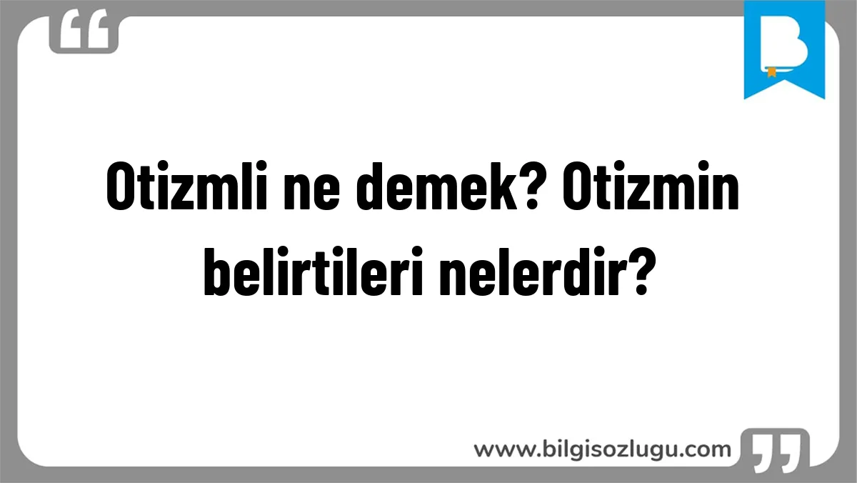 Otizmli ne demek? Otizmin belirtileri nelerdir?