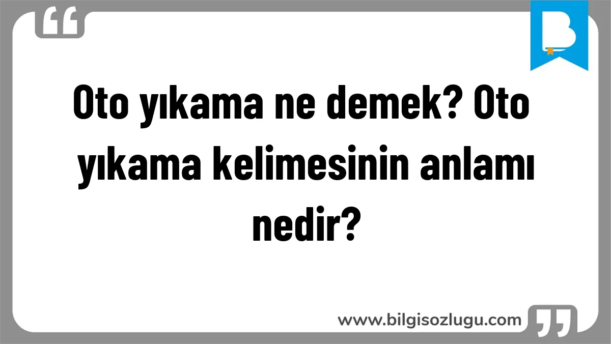 Oto yıkama ne demek? Oto yıkama kelimesinin anlamı nedir?