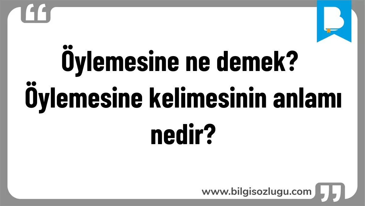 Öylemesine ne demek? Öylemesine kelimesinin anlamı nedir?