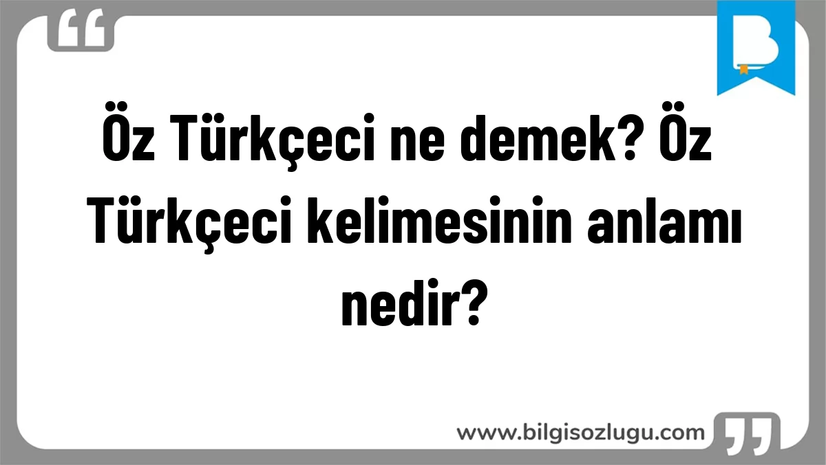 Öz Türkçeci ne demek? Öz Türkçeci kelimesinin anlamı nedir?