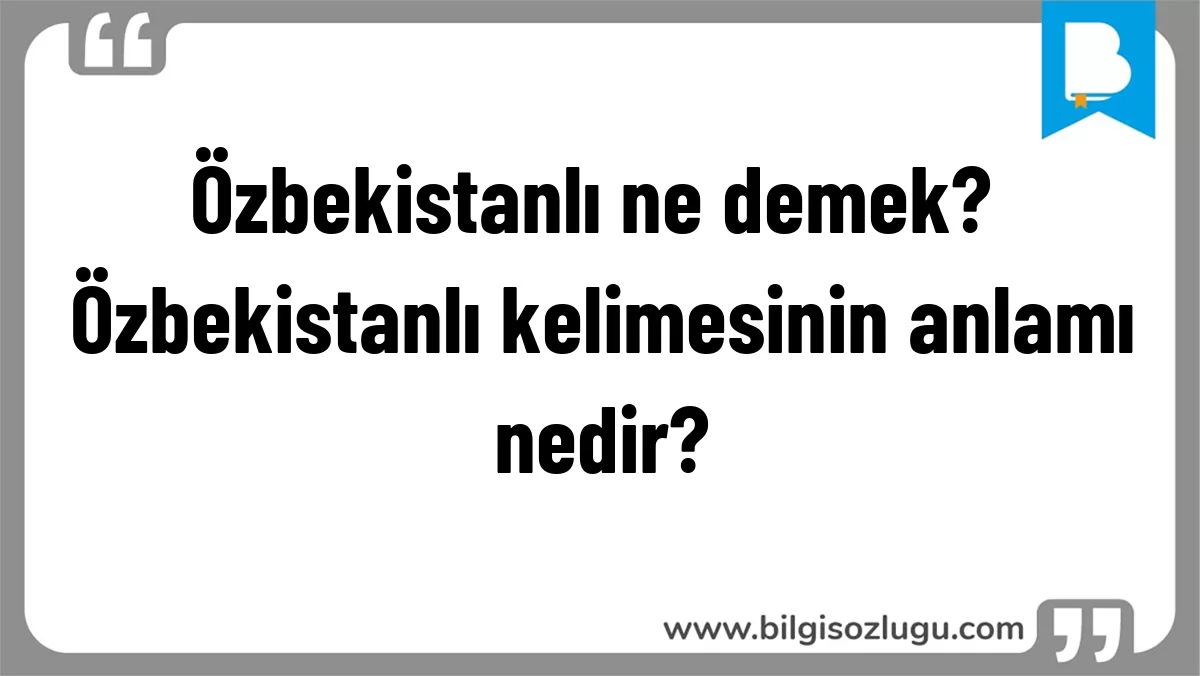 Özbekistanlı ne demek? Özbekistanlı kelimesinin anlamı nedir?