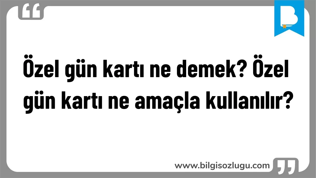 Özel gün kartı ne demek? Özel gün kartı ne amaçla kullanılır?