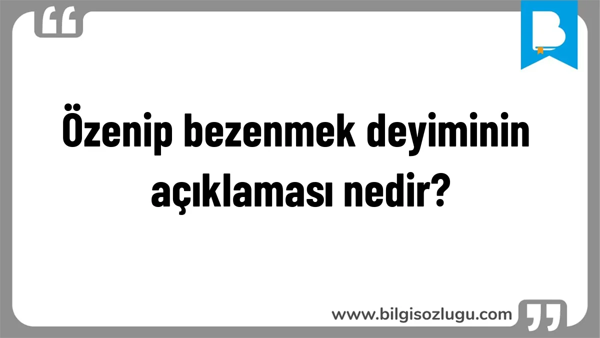 Özenip bezenmek deyiminin açıklaması nedir?