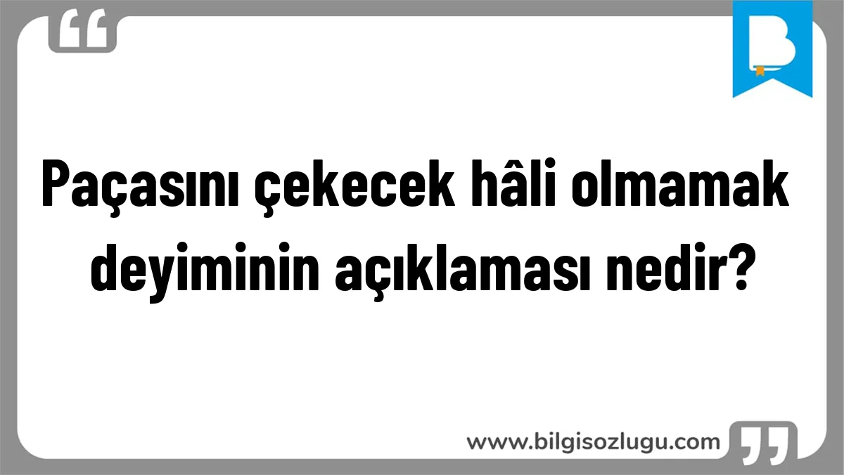 Paçasını çekecek hâli olmamak deyiminin açıklaması nedir?