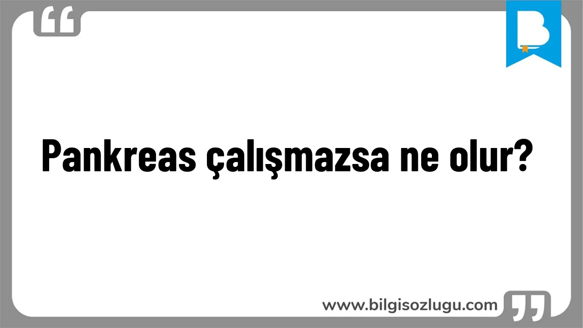 Pankreas çalışmazsa ne olur?