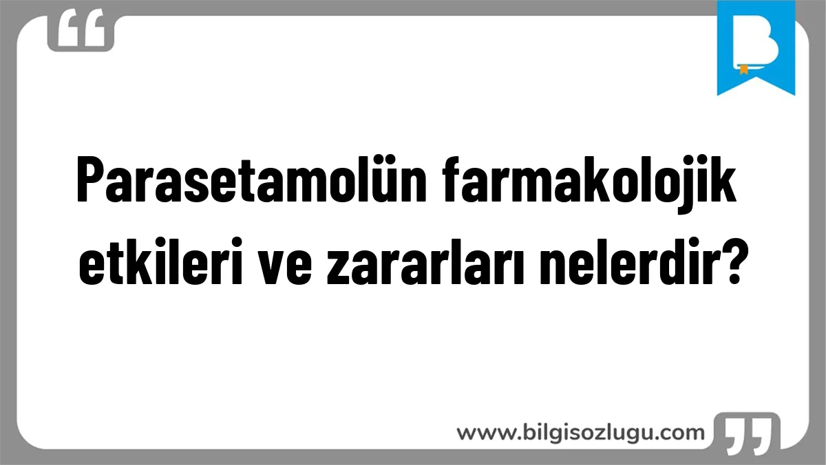 Parasetamolün farmakolojik etkileri ve zararları nelerdir?