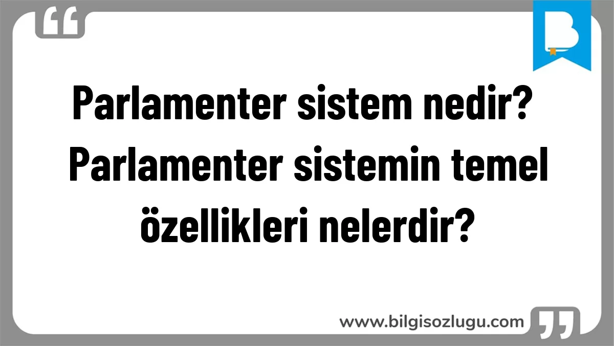 Parlamenter sistem nedir? Parlamenter sistemin temel özellikleri nelerdir?