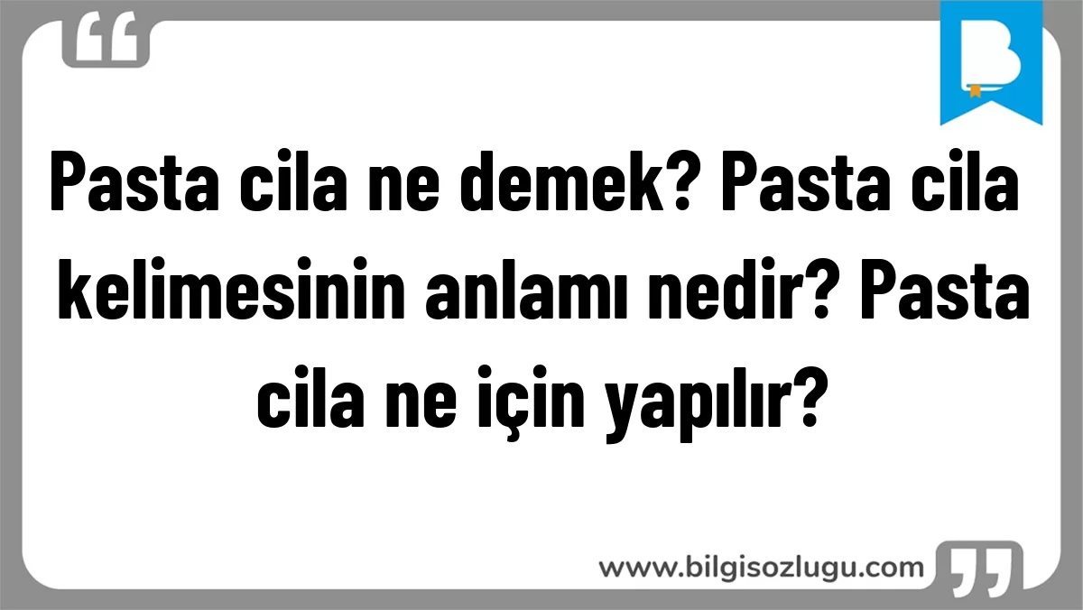 Pasta cila ne demek? Pasta cila kelimesinin anlamı nedir? Pasta cila ne için yapılır?