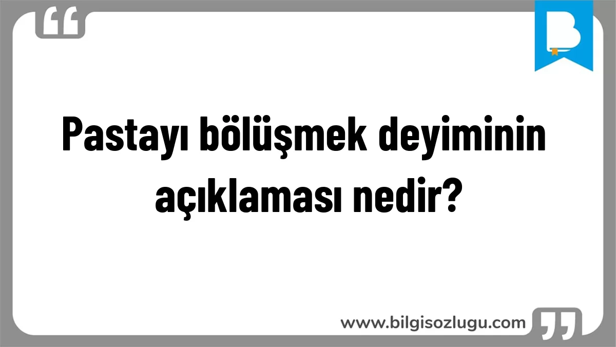 Pastayı bölüşmek deyiminin açıklaması nedir?