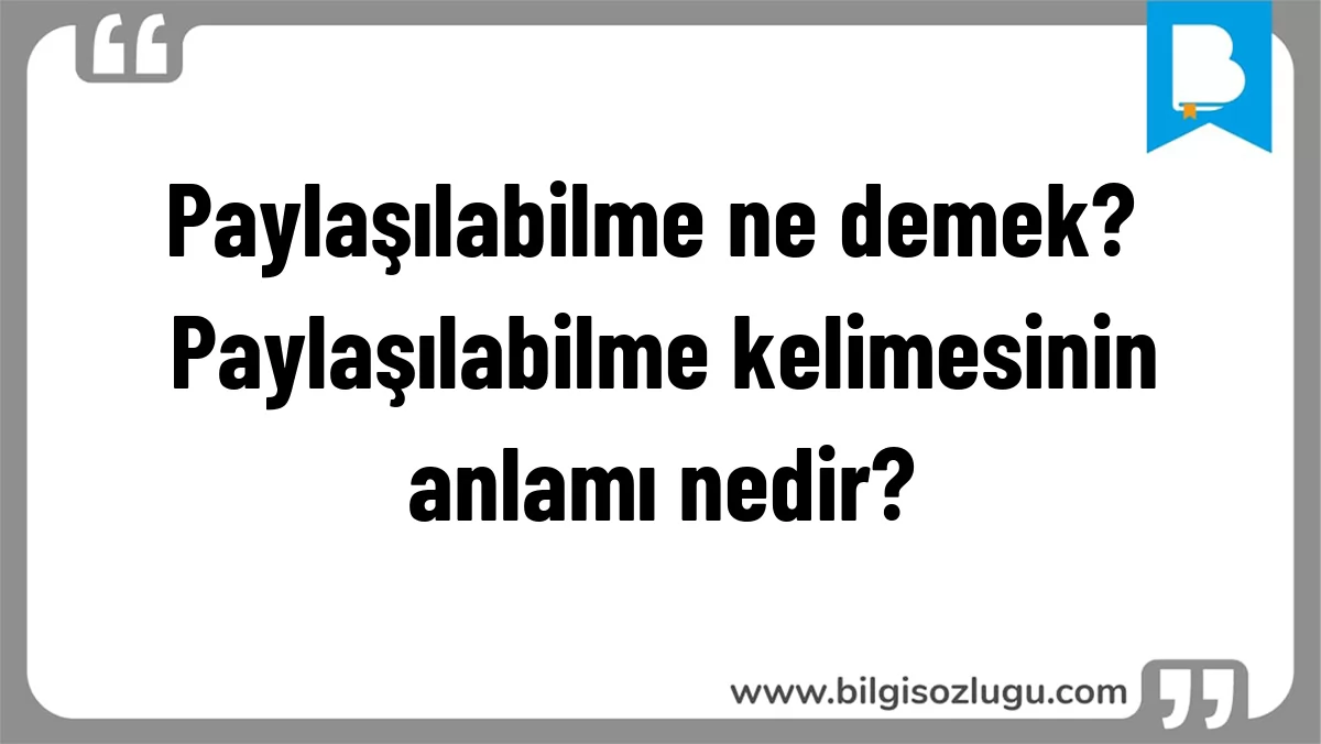 Paylaşılabilme ne demek? Paylaşılabilme kelimesinin anlamı nedir?