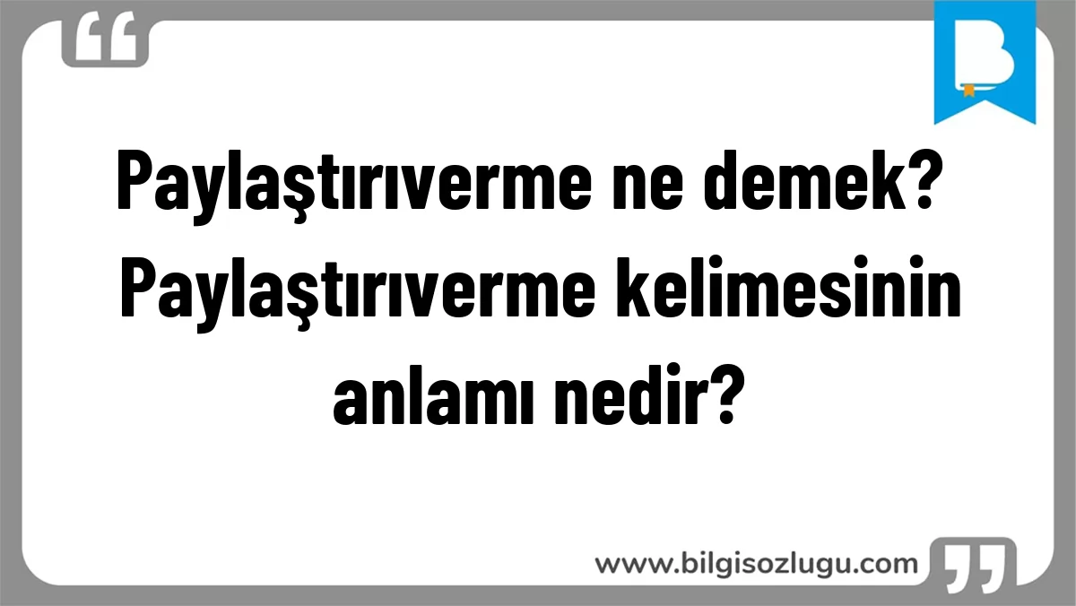 Paylaştırıverme ne demek? Paylaştırıverme kelimesinin anlamı nedir?