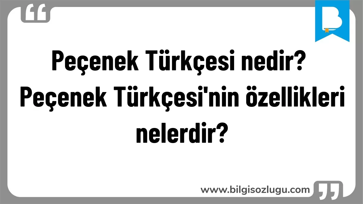 Peçenek Türkçesi nedir? Peçenek Türkçesi'nin özellikleri nelerdir?