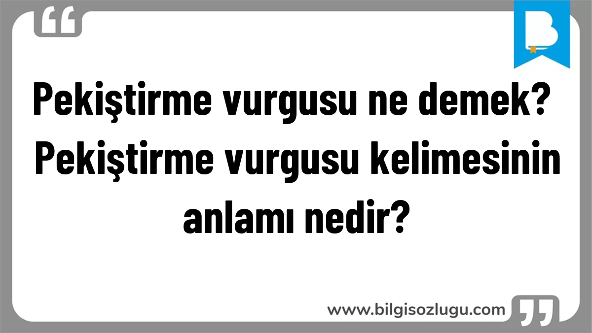 Pekiştirme vurgusu ne demek? Pekiştirme vurgusu kelimesinin anlamı nedir?