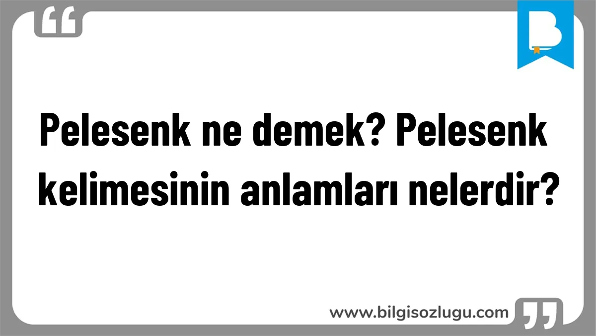 Pelesenk ne demek? Pelesenk kelimesinin anlamları nelerdir?