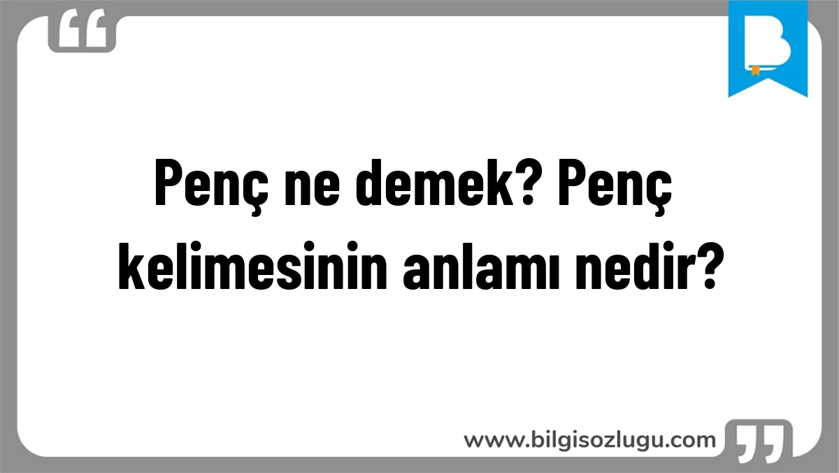 Penç ne demek? Penç kelimesinin anlamı nedir?