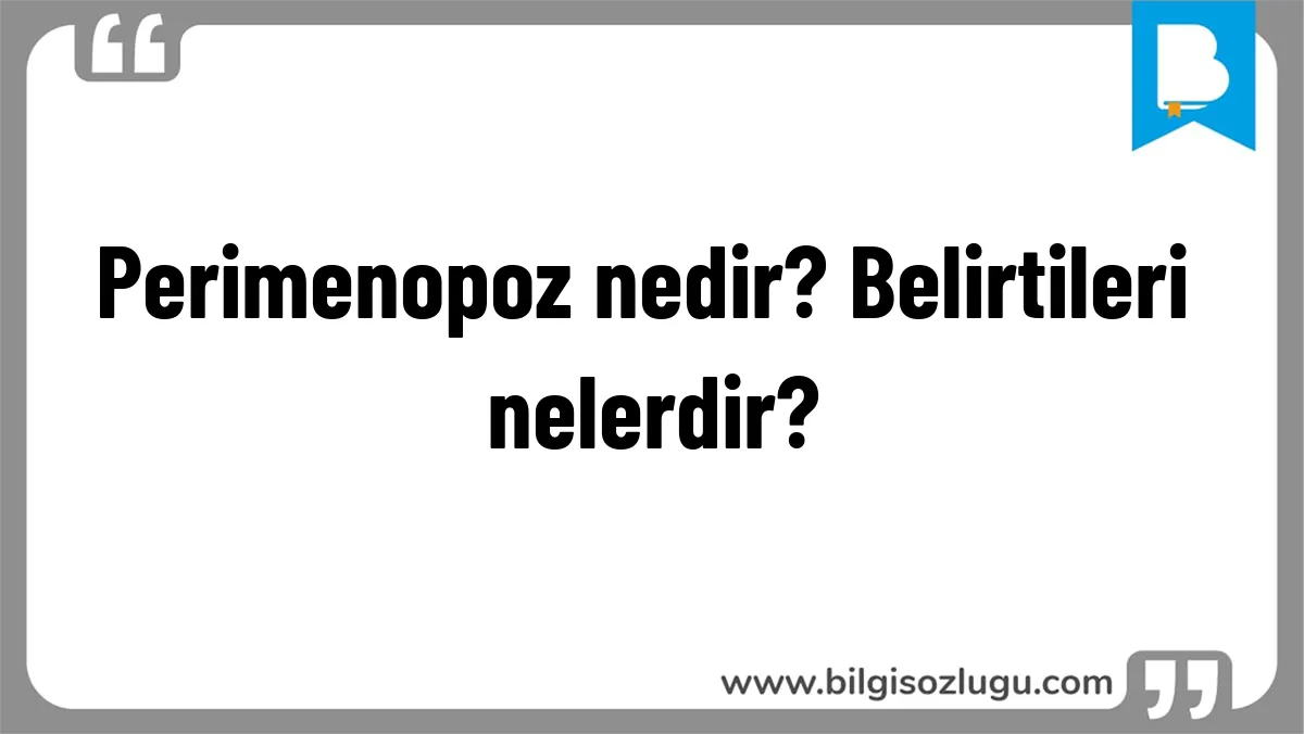Perimenopoz nedir? Belirtileri nelerdir?