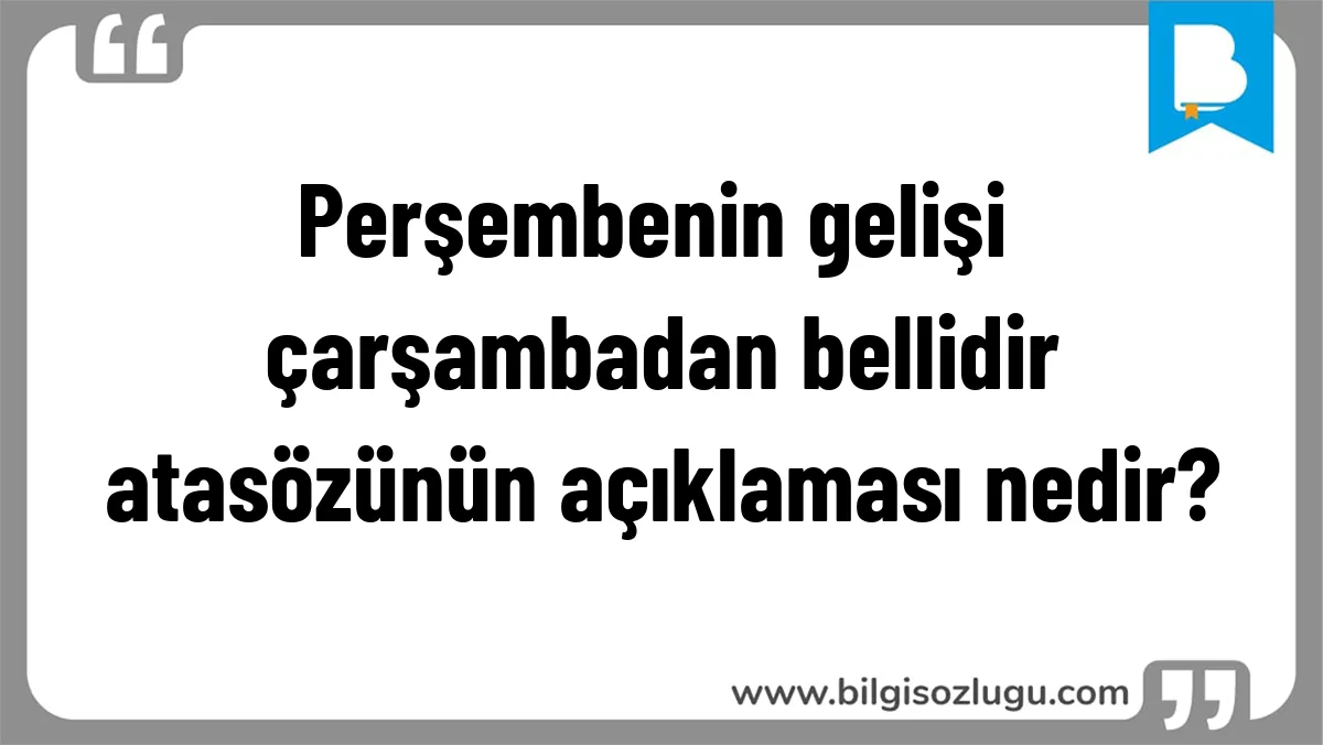 Perşembenin gelişi çarşambadan bellidir atasözünün açıklaması nedir?