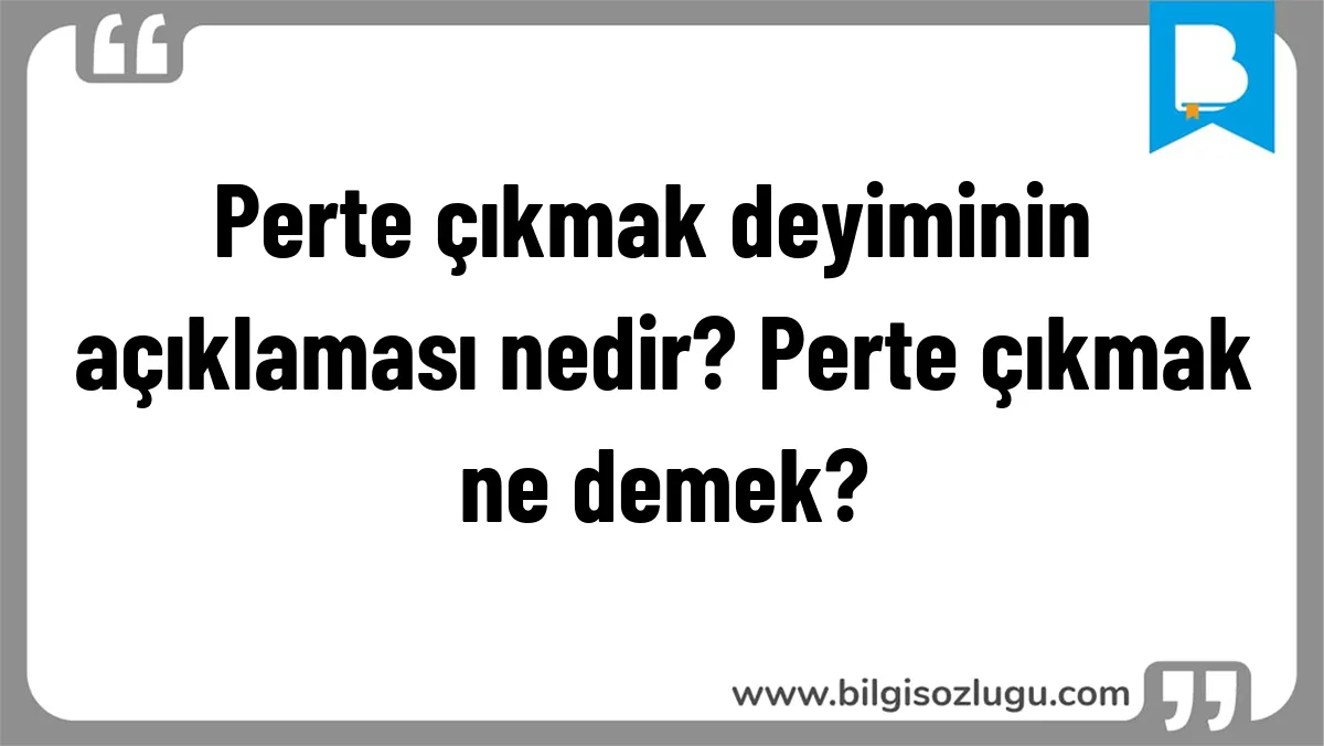 Perte çıkmak deyiminin açıklaması nedir? Perte çıkmak ne demek?