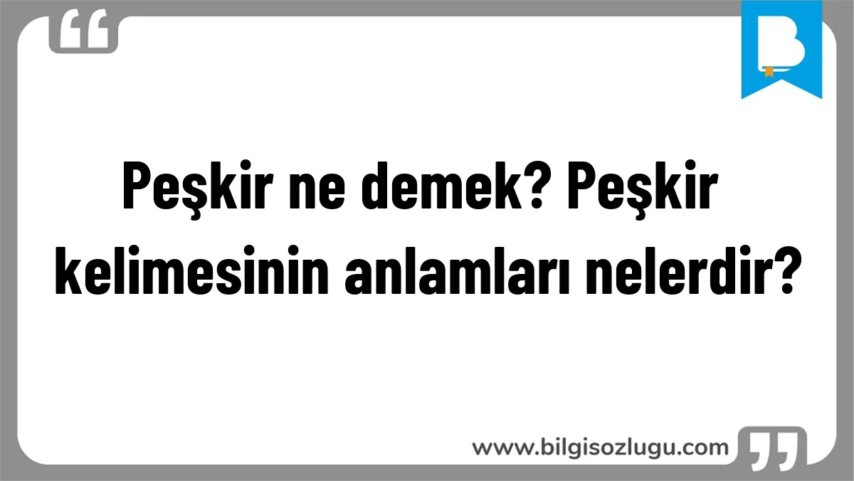 Peşkir ne demek? Peşkir kelimesinin anlamları nelerdir?