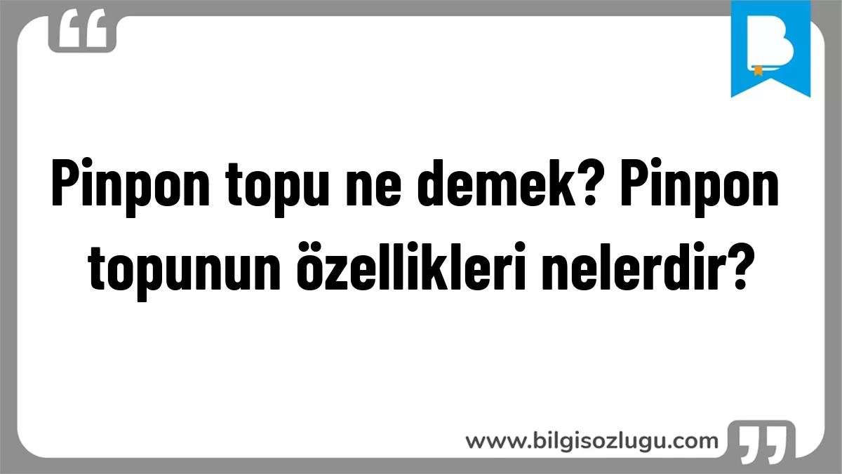 Pinpon topu ne demek? Pinpon topunun özellikleri nelerdir?