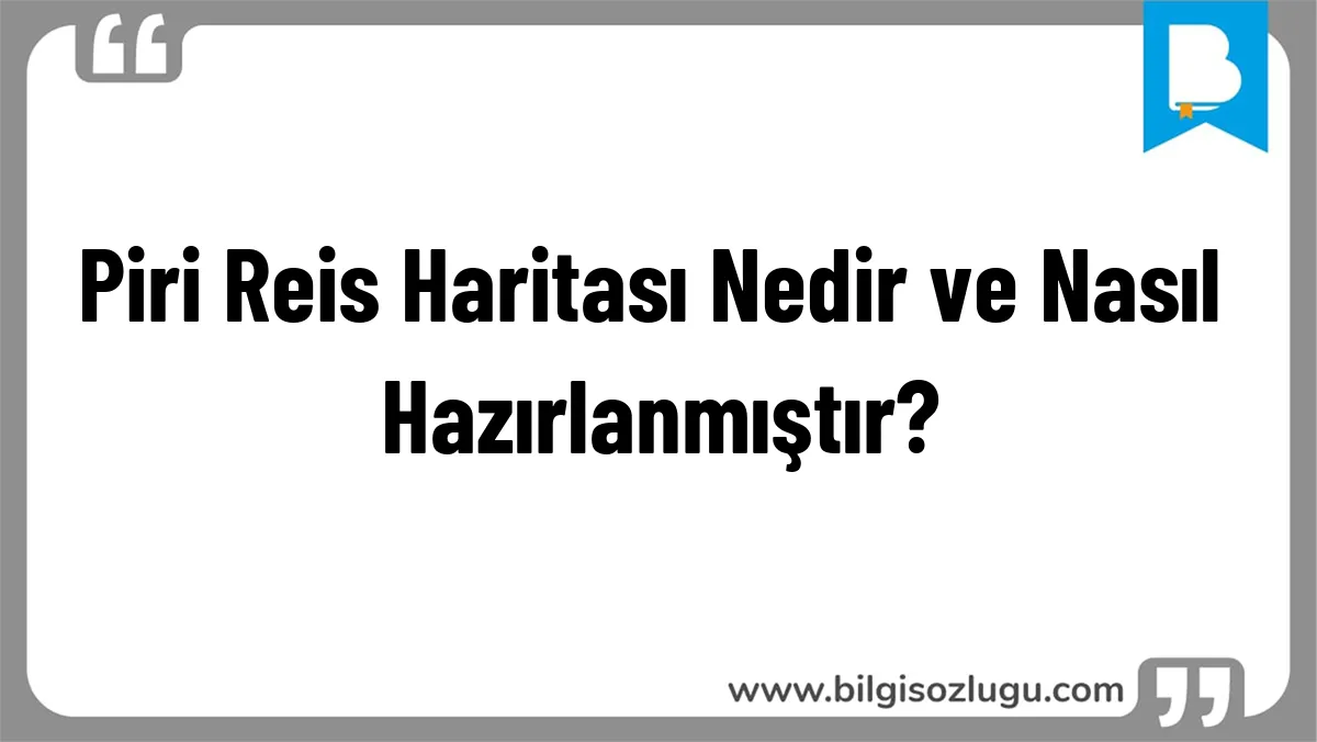 Piri Reis Haritası Nedir ve Nasıl Hazırlanmıştır?