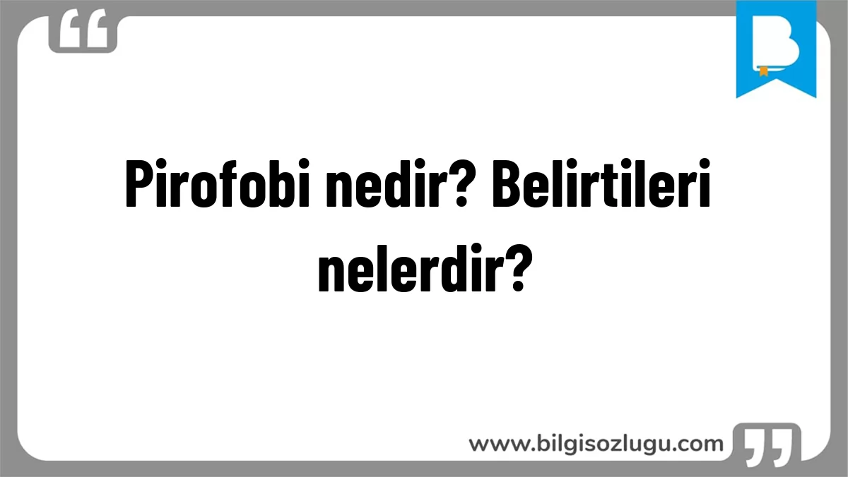 Pirofobi nedir? Belirtileri nelerdir?