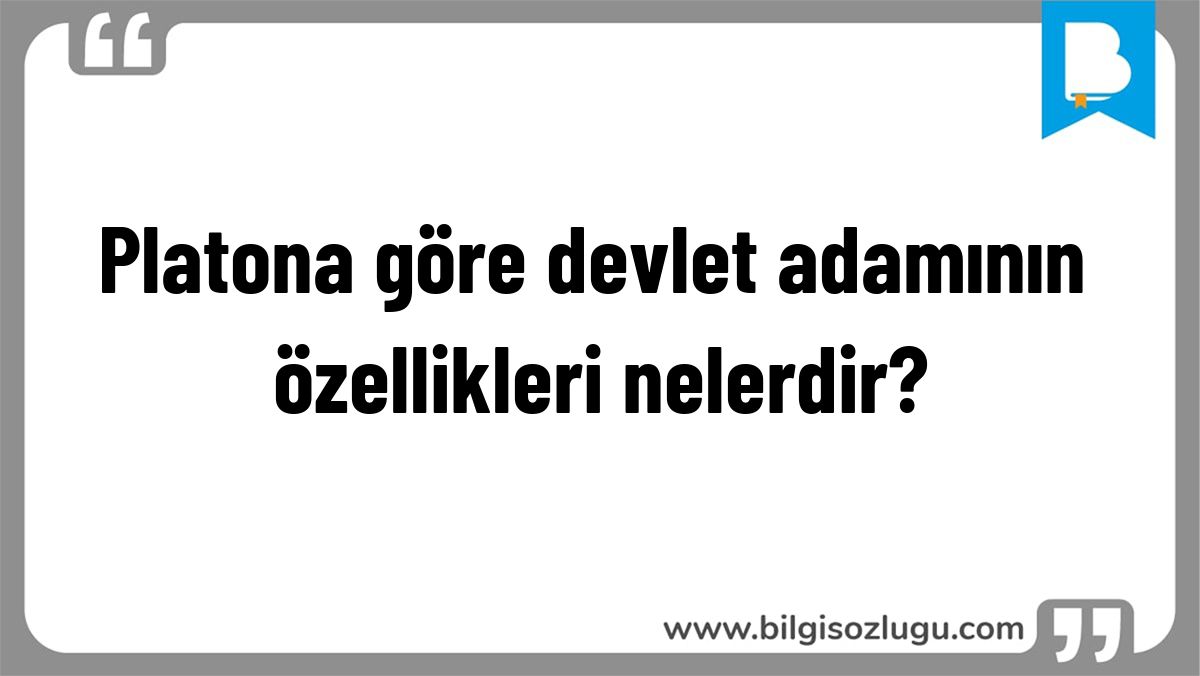Platona göre devlet adamının özellikleri nelerdir?