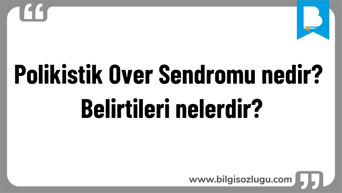 Polikistik Over Sendromu nedir? Belirtileri nelerdir?
