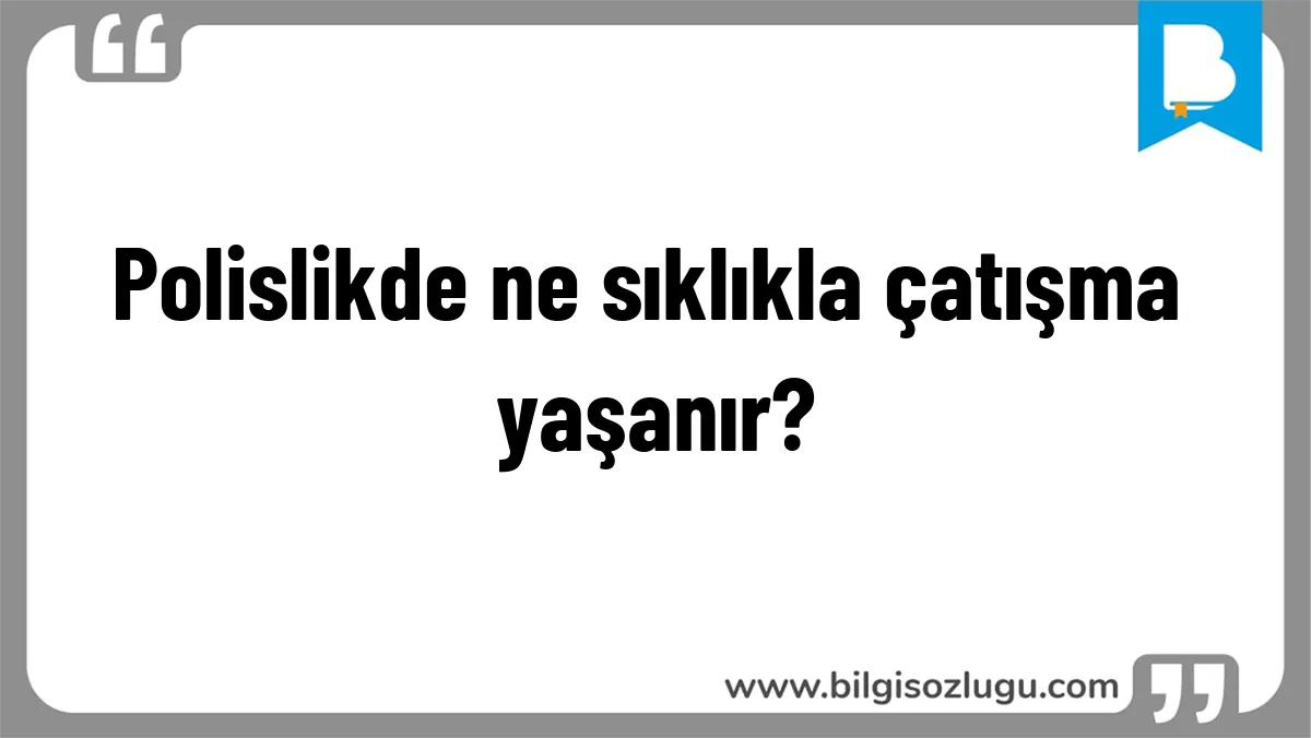 Polislikde ne sıklıkla çatışma yaşanır?