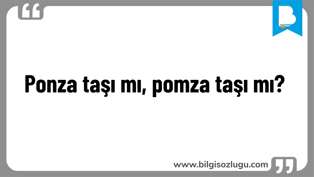 Ponza taşı mı, pomza taşı mı?