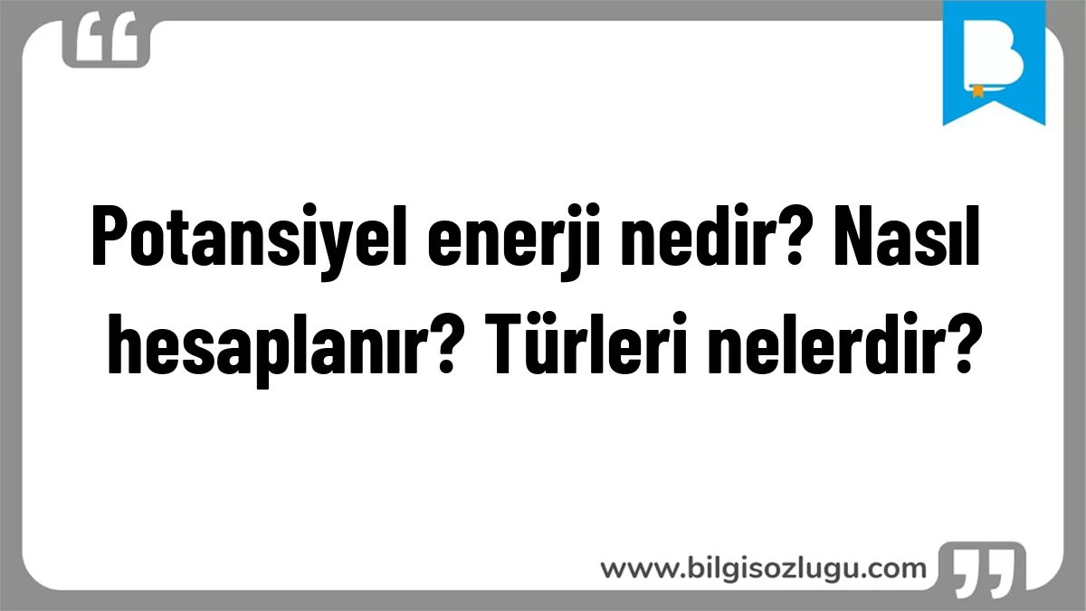 Potansiyel enerji nedir? Nasıl hesaplanır? Türleri nelerdir?