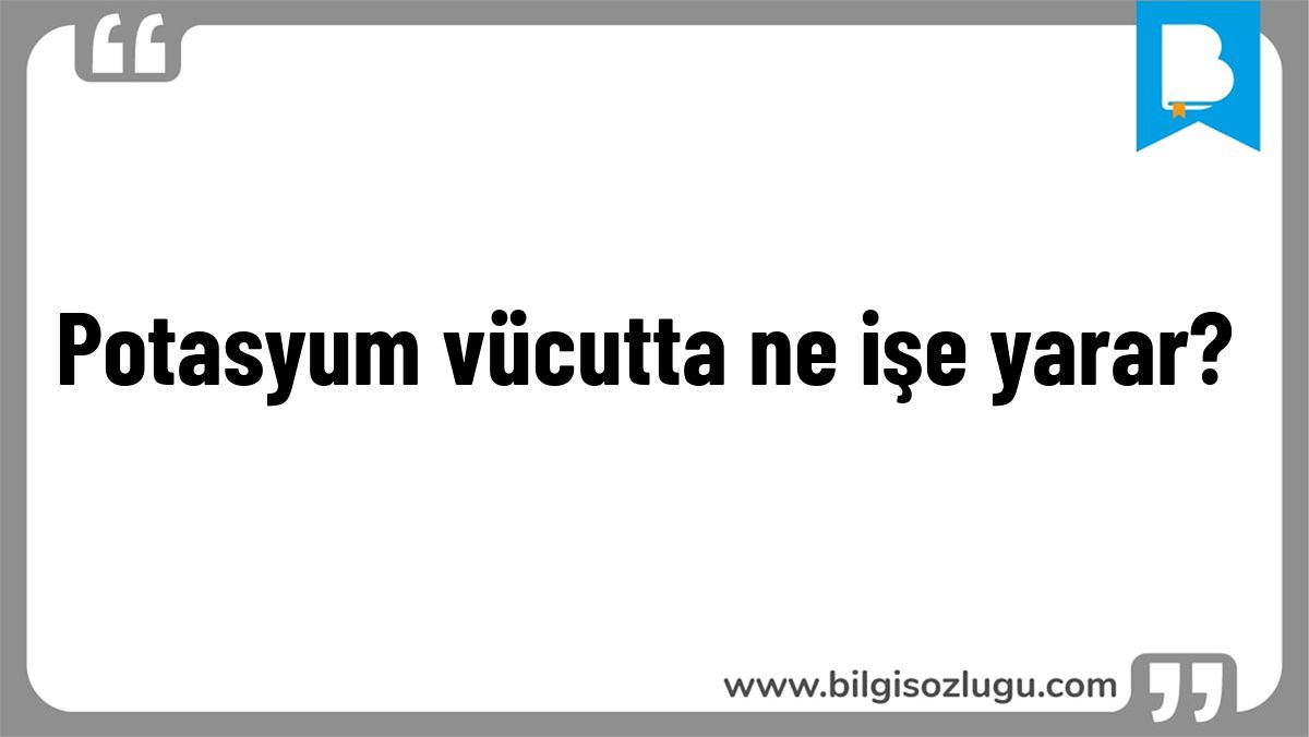 Potasyum vücutta ne işe yarar?