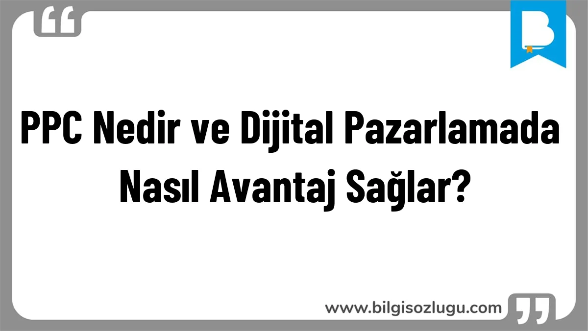 PPC Nedir ve Dijital Pazarlamada Nasıl Avantaj Sağlar?