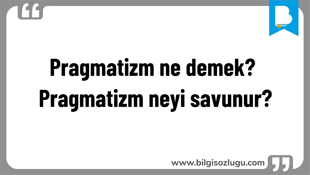 Pragmatizm ne demek? Pragmatizm neyi savunur?