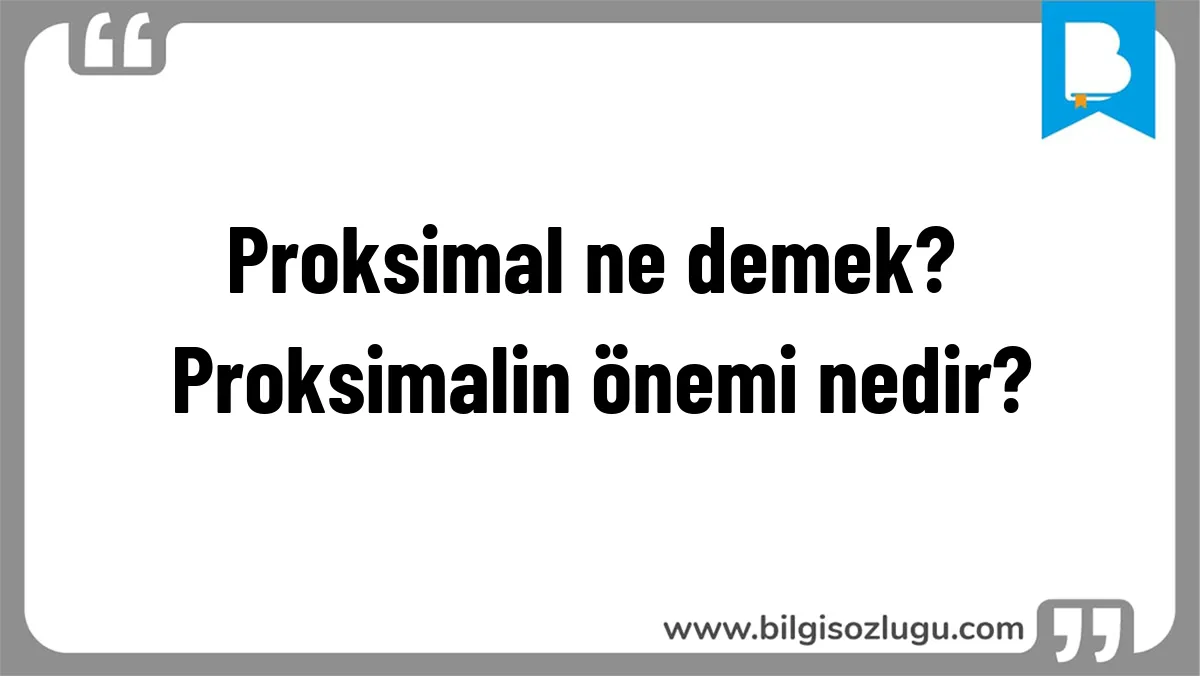 Proksimal ne demek? Proksimalin önemi nedir?