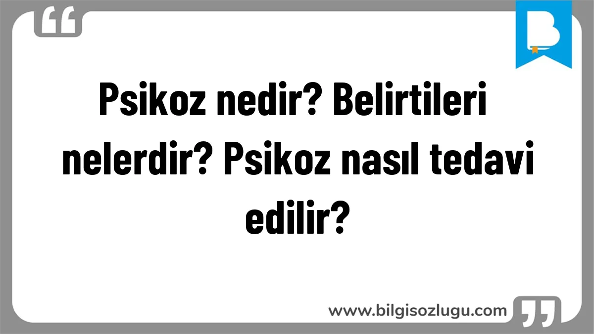 Psikoz nedir? Belirtileri nelerdir? Psikoz nasıl tedavi edilir?