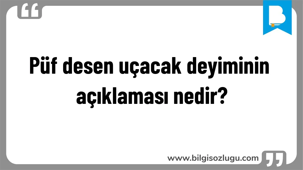Püf desen uçacak deyiminin açıklaması nedir?