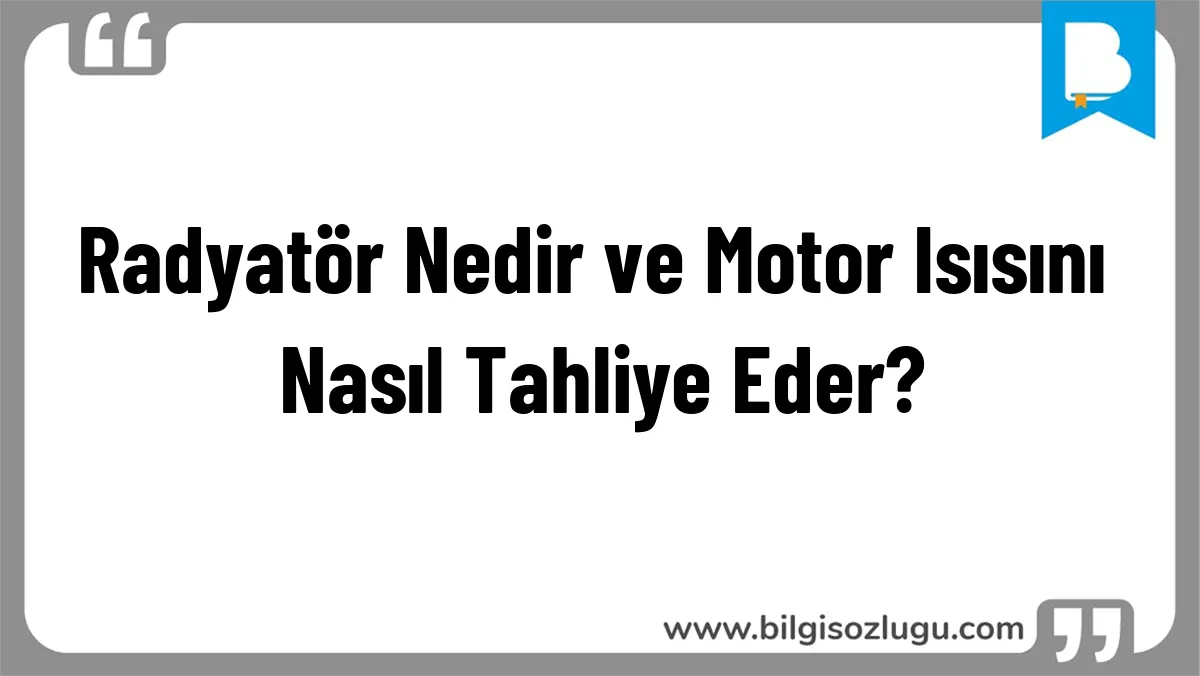 Radyatör Nedir ve Motor Isısını Nasıl Tahliye Eder?
