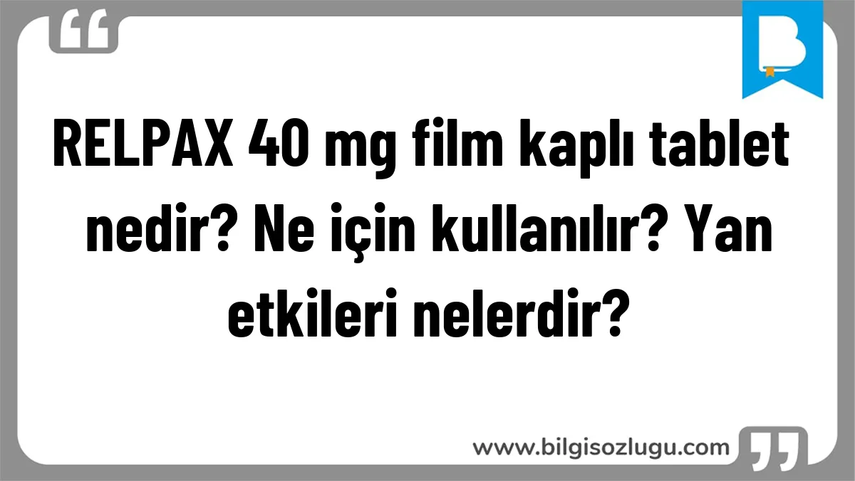 RELPAX 40 mg film kaplı tablet nedir? Ne için kullanılır? Yan etkileri nelerdir?