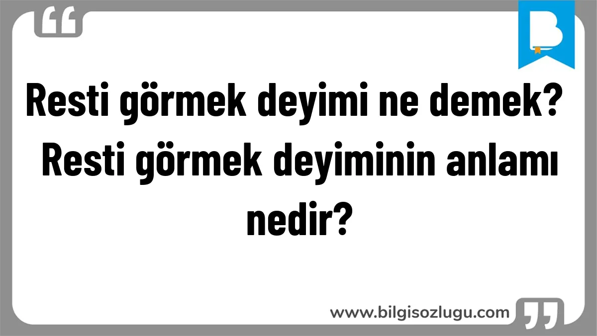 Resti görmek deyimi ne demek? Resti görmek deyiminin anlamı nedir?