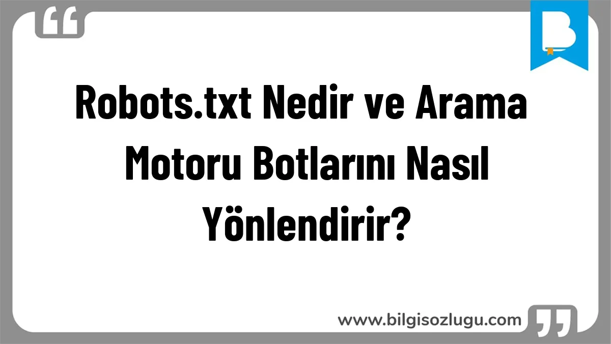 Robots.txt Nedir ve Arama Motoru Botlarını Nasıl Yönlendirir?