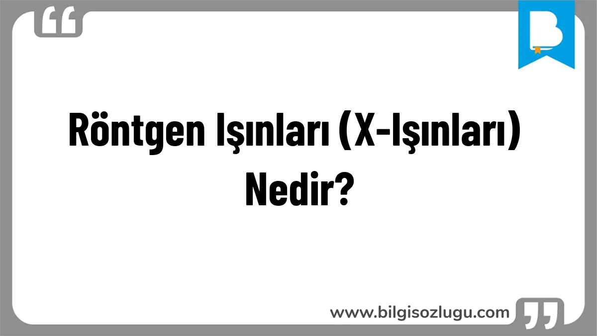 Röntgen Işınları (X-Işınları) Nedir?