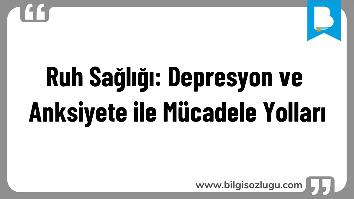 Ruh Sağlığı: Depresyon ve Anksiyete ile Mücadele Yolları