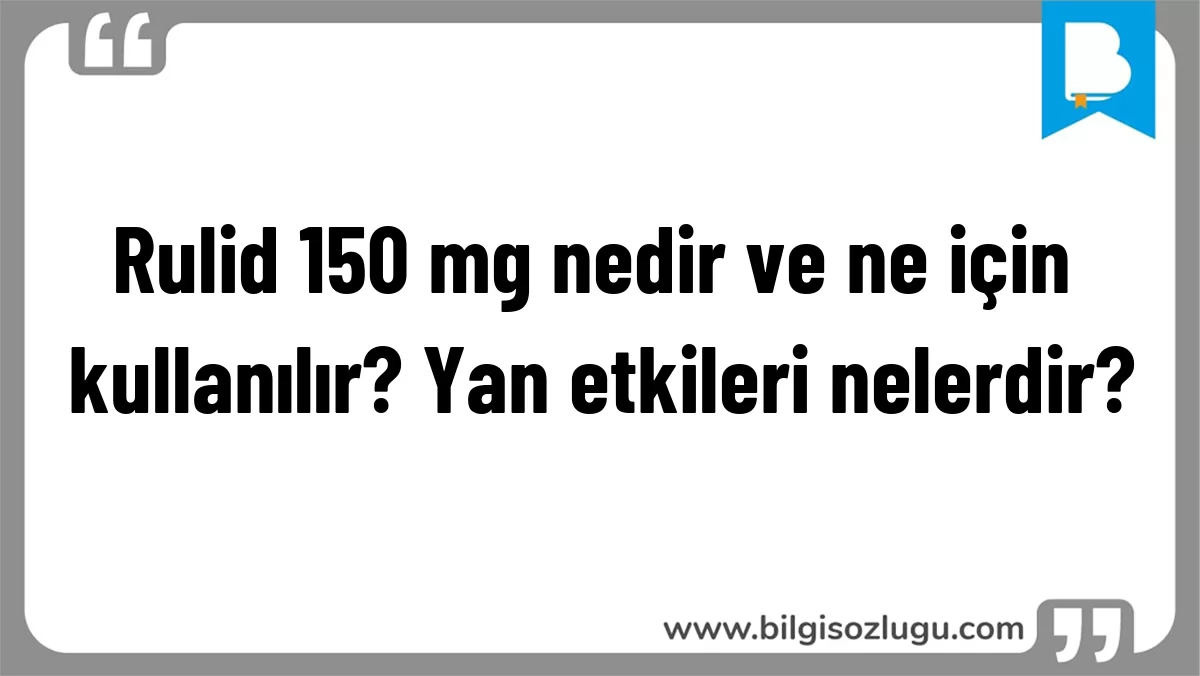 Rulid 150 mg nedir ve ne için kullanılır? Yan etkileri nelerdir?