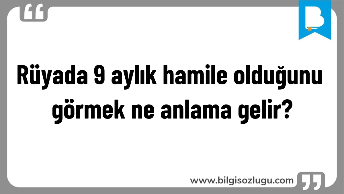 Rüyada 9 aylık hamile olduğunu görmek ne anlama gelir?