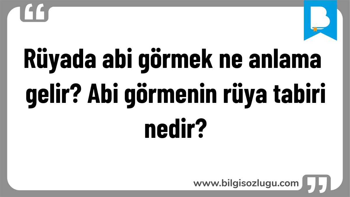 Rüyada abi görmek ne anlama gelir? Abi görmenin rüya tabiri nedir?
